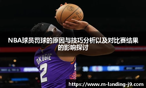 NBA球员罚球的原因与技巧分析以及对比赛结果的影响探讨